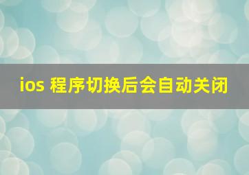 ios 程序切换后会自动关闭